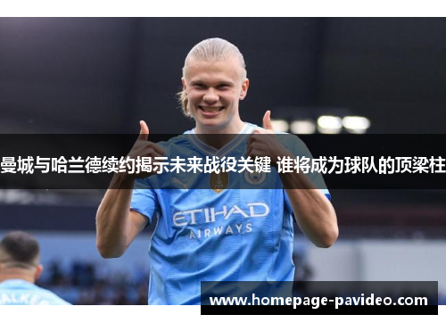 曼城与哈兰德续约揭示未来战役关键 谁将成为球队的顶梁柱