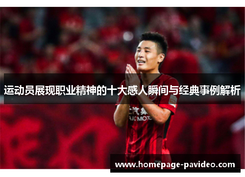 运动员展现职业精神的十大感人瞬间与经典事例解析