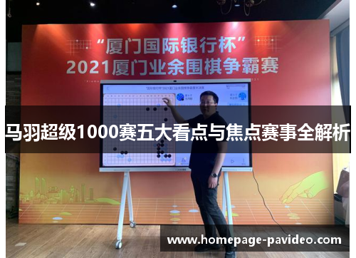 马羽超级1000赛五大看点与焦点赛事全解析 马羽超级1000赛五大看点与焦点赛事全解析