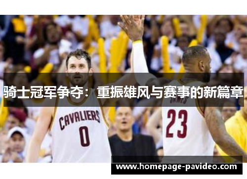 骑士冠军争夺:重振雄风与赛事的新篇章 骑士冠军争夺:重振雄风与赛事的新篇章