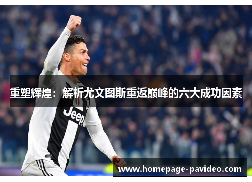 重塑辉煌:解析尤文图斯重返巅峰的六大成功因素 重塑辉煌:解析尤文图斯重返巅峰的六大成功因素