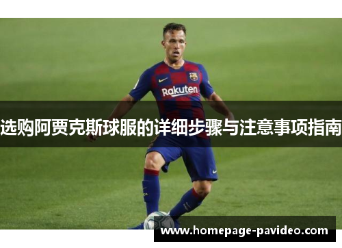选购阿贾克斯球服的详细步骤与注意事项指南 选购阿贾克斯球服的详细步骤与注意事项指南