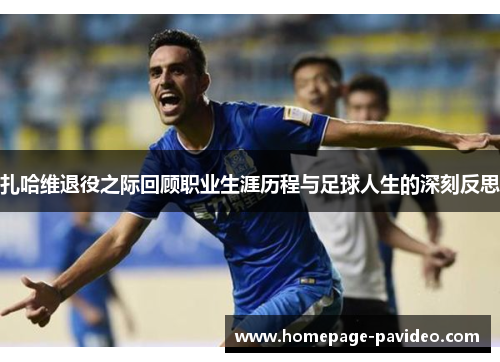 扎哈维退役之际回顾职业生涯历程与足球人生的深刻反思