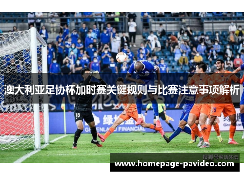 澳大利亚足协杯加时赛关键规则与比赛注意事项解析