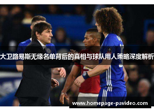 大卫路易斯无缘名单背后的真相与球队用人策略深度解析 大卫路易斯无缘名单背后的真相与球队用人策略深度解析