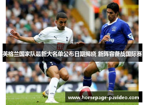 英格兰国家队最新大名单公布日期揭晓 新阵容备战国际赛