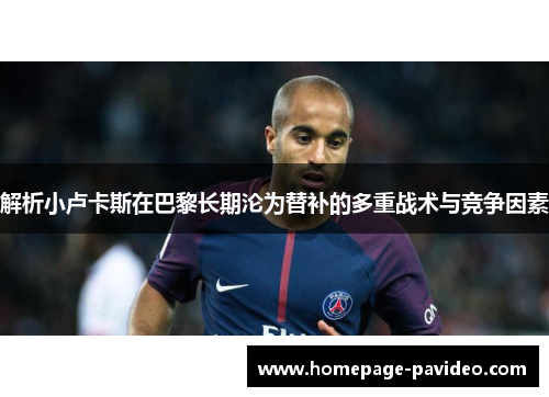 解析小卢卡斯在巴黎长期沦为替补的多重战术与竞争因素
