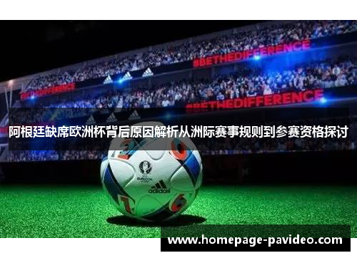 阿根廷缺席欧洲杯背后原因解析从洲际赛事规则到参赛资格探讨