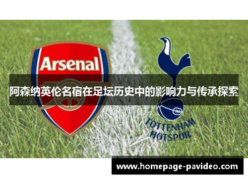 阿森纳英伦名宿在足坛历史中的影响力与传承探索