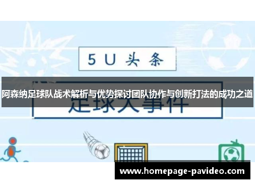 阿森纳足球队战术解析与优势探讨团队协作与创新打法的成功之道