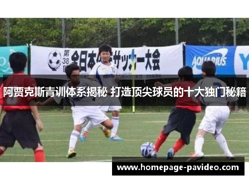 阿贾克斯青训体系揭秘 打造顶尖球员的十大独门秘籍 阿贾克斯青训体系揭秘 打造顶尖球员的十大独门秘籍