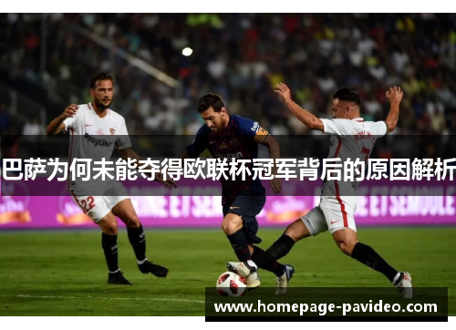 巴萨为何未能夺得欧联杯冠军背后的原因解析