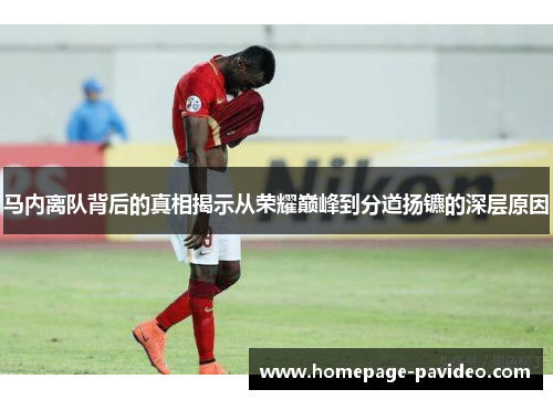 马内离队背后的真相揭示从荣耀巅峰到分道扬镳的深层原因