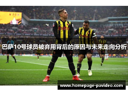 巴萨10号球员被弃用背后的原因与未来走向分析