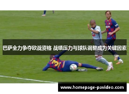巴萨全力争夺欧战资格 战绩压力与球队调整成为关键因素