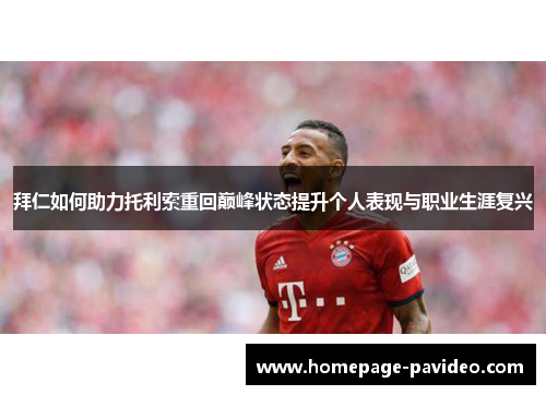 拜仁如何助力托利索重回巅峰状态提升个人表现与职业生涯复兴