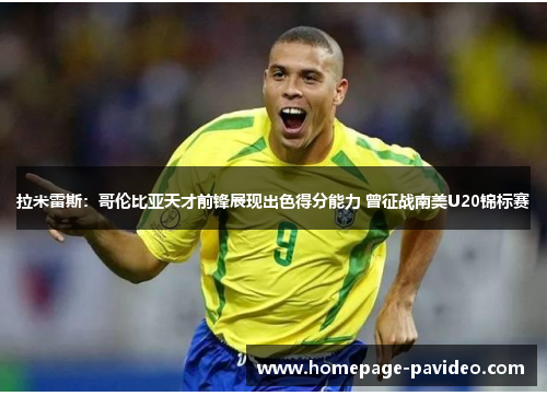 拉米雷斯：哥伦比亚天才前锋展现出色得分能力 曾征战南美U20锦标赛
