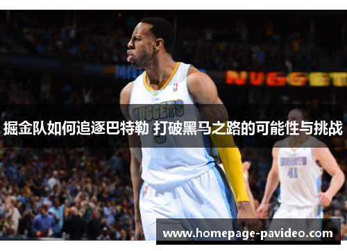 掘金队如何追逐巴特勒 打破黑马之路的可能性与挑战