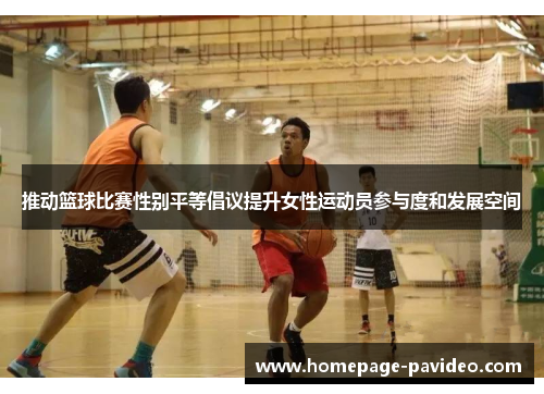推动篮球比赛性别平等倡议提升女性运动员参与度和发展空间