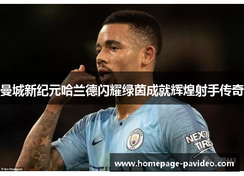 曼城新纪元哈兰德闪耀绿茵成就辉煌射手传奇