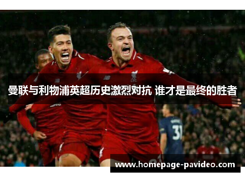 曼联与利物浦英超历史激烈对抗 谁才是最终的胜者