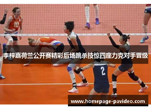 李梓嘉荷兰公开赛精彩后场跳杀技惊四座力克对手晋级