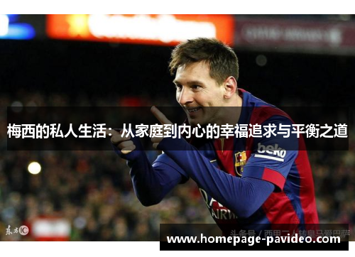 梅西的私人生活：从家庭到内心的幸福追求与平衡之道