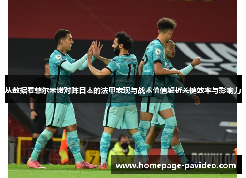 从数据看菲尔米诺对阵日本的法甲表现与战术价值解析关键效率与影响力