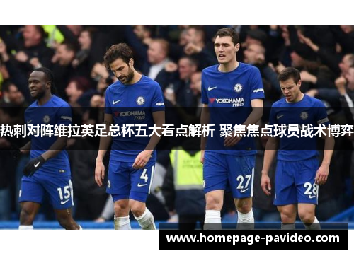 热刺对阵维拉英足总杯五大看点解析 聚焦焦点球员战术博弈