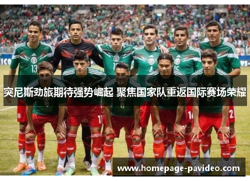 突尼斯劲旅期待强势崛起 聚焦国家队重返国际赛场荣耀