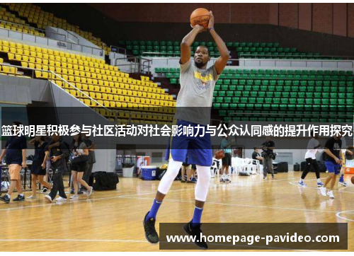 篮球明星积极参与社区活动对社会影响力与公众认同感的提升作用探究