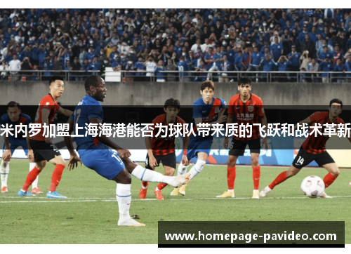 米内罗加盟上海海港能否为球队带来质的飞跃和战术革新