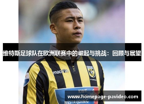 维特斯足球队在欧洲联赛中的崛起与挑战:回顾与展望