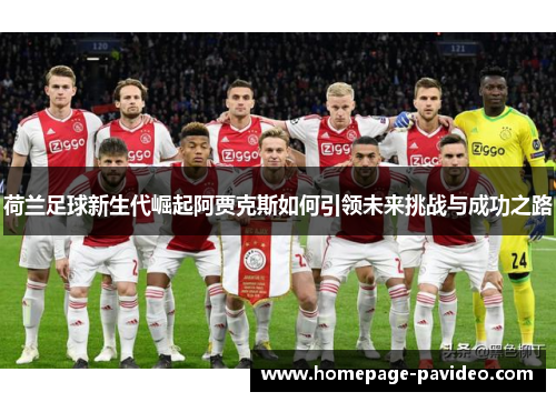 荷兰足球新生代崛起阿贾克斯如何引领未来挑战与成功之路 荷兰足球新生代崛起阿贾克斯如何引领未来挑战与成功之路