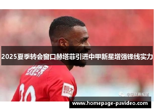 2025夏季转会窗口赫塔菲引进中甲新星增强锋线实力