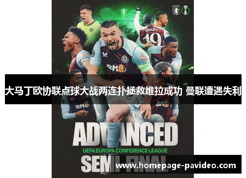 大马丁欧协联点球大战两连扑拯救维拉成功 曼联遭遇失利 大马丁欧协联点球大战两连扑拯救维拉成功 曼联遭遇失利