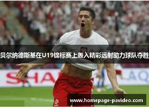 贝尔纳德斯基在U19锦标赛上轰入精彩远射助力球队夺胜