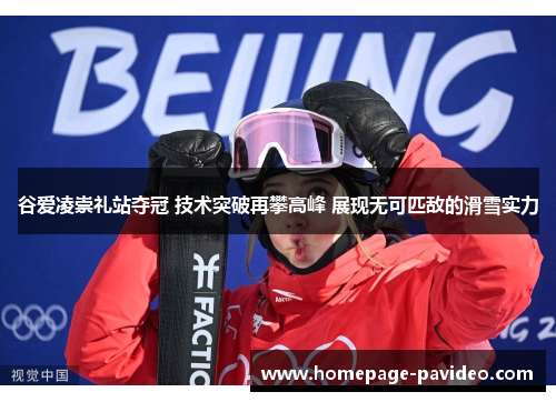 谷爱凌崇礼站夺冠 技术突破再攀高峰 展现无可匹敌的滑雪实力