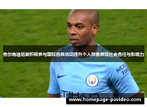 费尔南迪尼奥积极参与国际慈善活动提升个人形象展现社会责任与影响力 费尔南迪尼奥积极参与国际慈善活动提升个人形象展现社会责任与影响力
