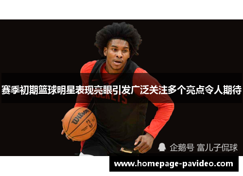 赛季初期篮球明星表现亮眼引发广泛关注多个亮点令人期待