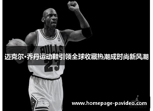 迈克尔·乔丹运动鞋引领全球收藏热潮成时尚新风潮