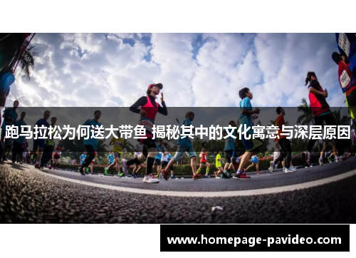 跑马拉松为何送大带鱼 揭秘其中的文化寓意与深层原因