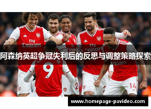 阿森纳英超争冠失利后的反思与调整策略探索