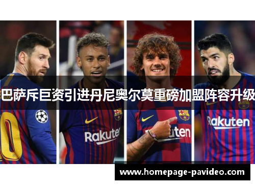 巴萨斥巨资引进丹尼奥尔莫重磅加盟阵容升级