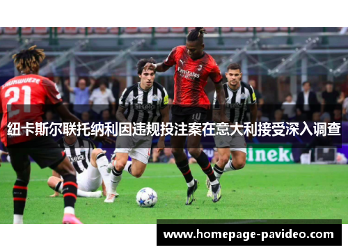 纽卡斯尔联托纳利因违规投注案在意大利接受深入调查