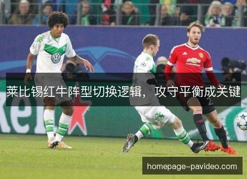 莱比锡红牛阵型切换逻辑,攻守平衡成关键 莱比锡红牛阵型切换逻辑,攻守平衡成关键