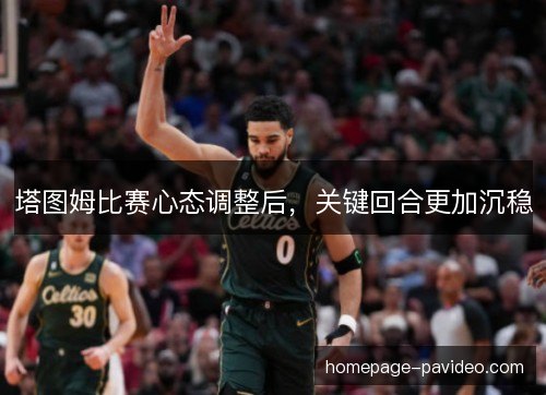 塔图姆比赛心态调整后,关键回合更加沉稳