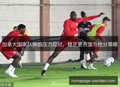 加拿大国家队保级压力应对，稳定更衣室与抢分策略