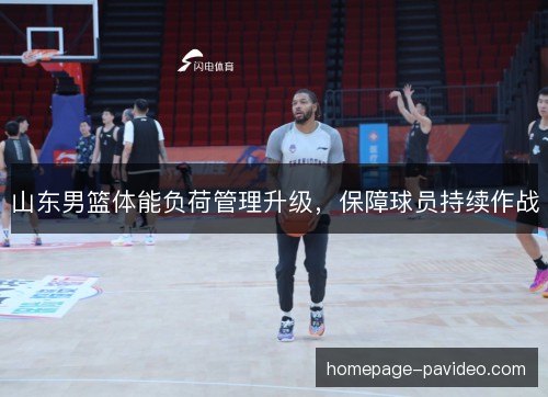 山东男篮体能负荷管理升级，保障球员持续作战