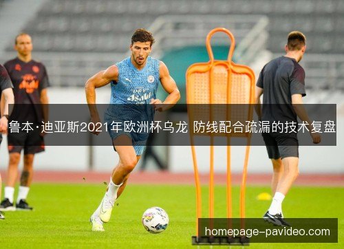 鲁本·迪亚斯2021年欧洲杯乌龙 防线配合疏漏的技术复盘